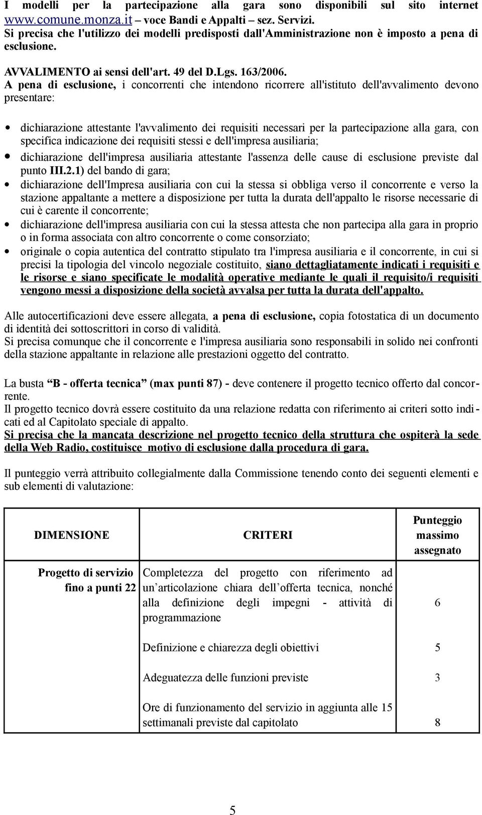 A pena di esclusione, i concorrenti che intendono ricorrere all'istituto dell'avvalimento devono presentare: dichiarazione attestante l'avvalimento dei requisiti necessari per la partecipazione alla