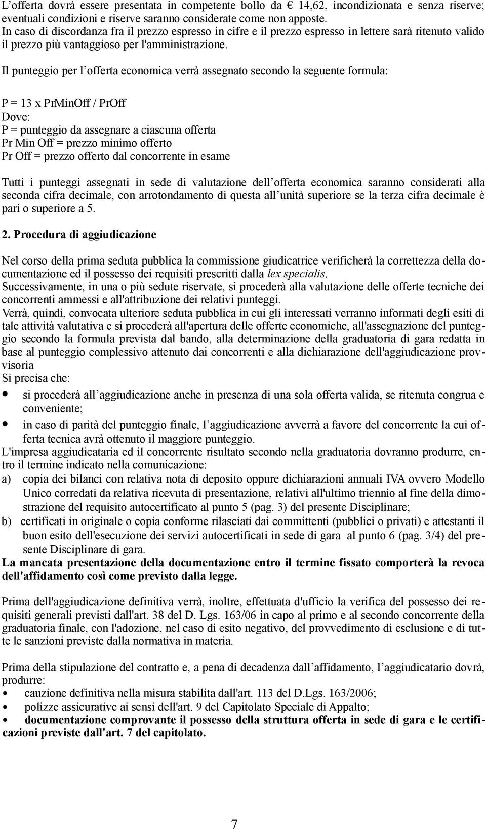 Il punteggio per l offerta economica verrà assegnato secondo la seguente formula: P = 1 x PrMinOff / PrOff Dove: P = punteggio da assegnare a ciascuna offerta Pr Min Off = prezzo minimo offerto Pr