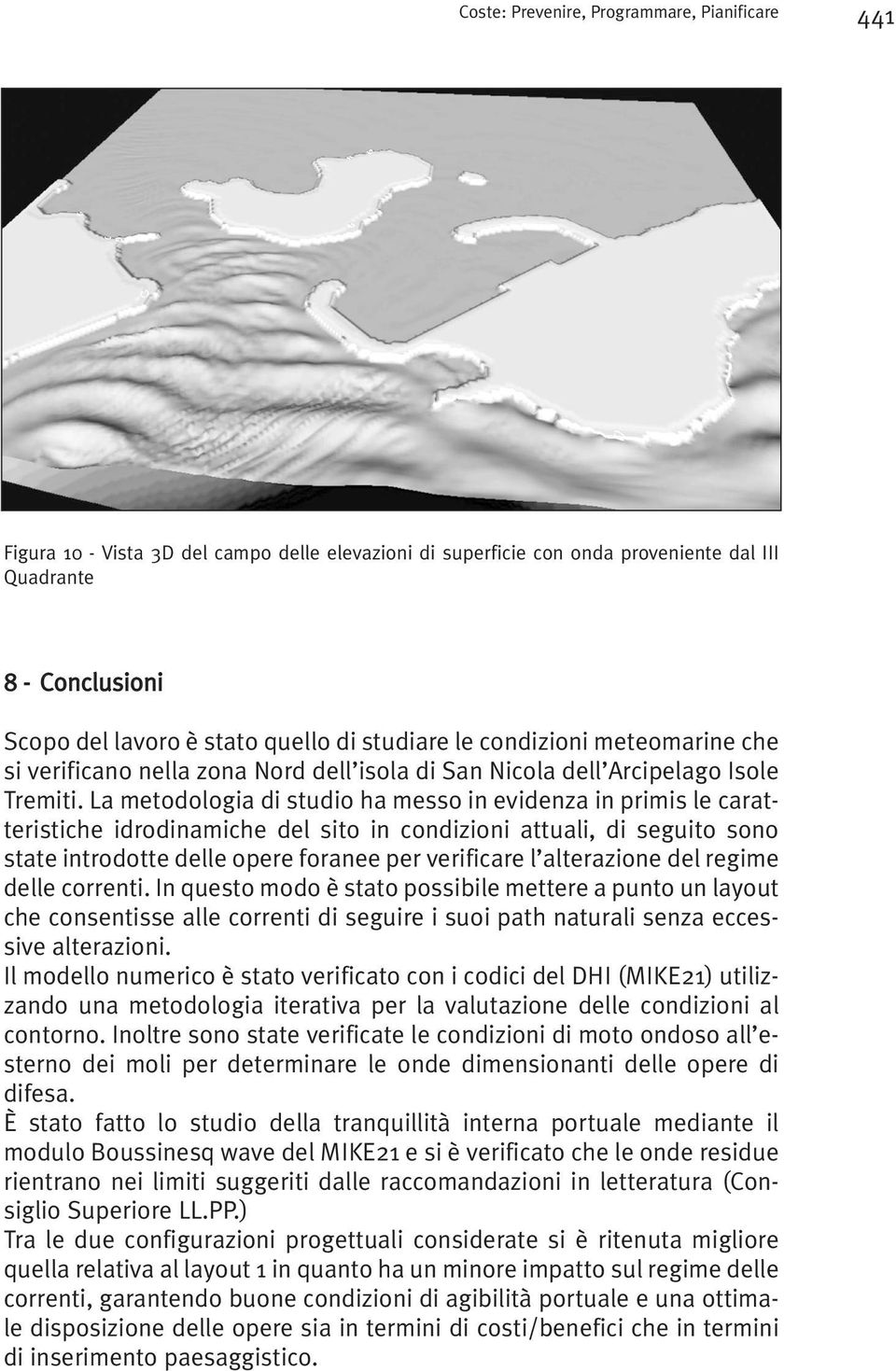 La metodologia di studio ha messo in evidenza in primis le caratteristiche idrodinamiche del sito in condizioni attuali, di seguito sono state introdotte delle opere foranee per verificare l