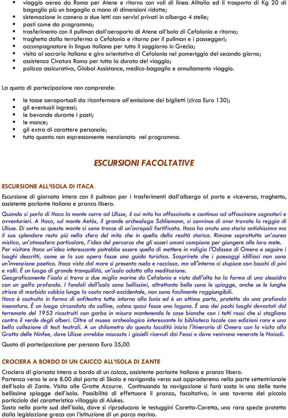 pullman e i passeggeri; accompagnatore in lingua italiana per tutto il soggiorno in Grecia; visita al sacrario italiano e giro orientativo di Cefalonia nel pomeriggio del secondo giorno; assistenza