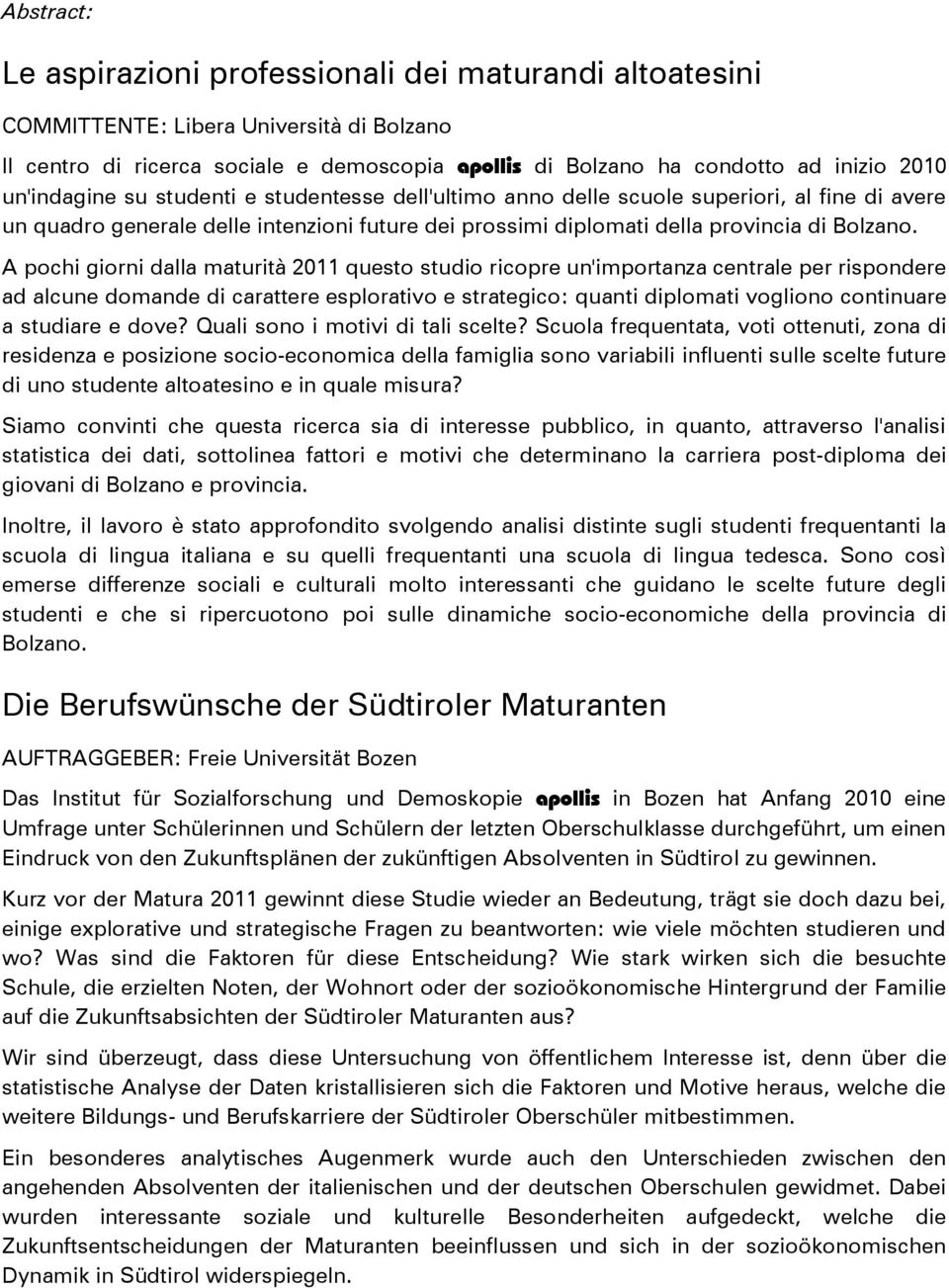 A pochi giorni dalla maturità 2011 questo studio ricopre un'importanza centrale per rispondere ad alcune domande di carattere esplorativo e strategico: quanti diplomati vogliono continuare a studiare