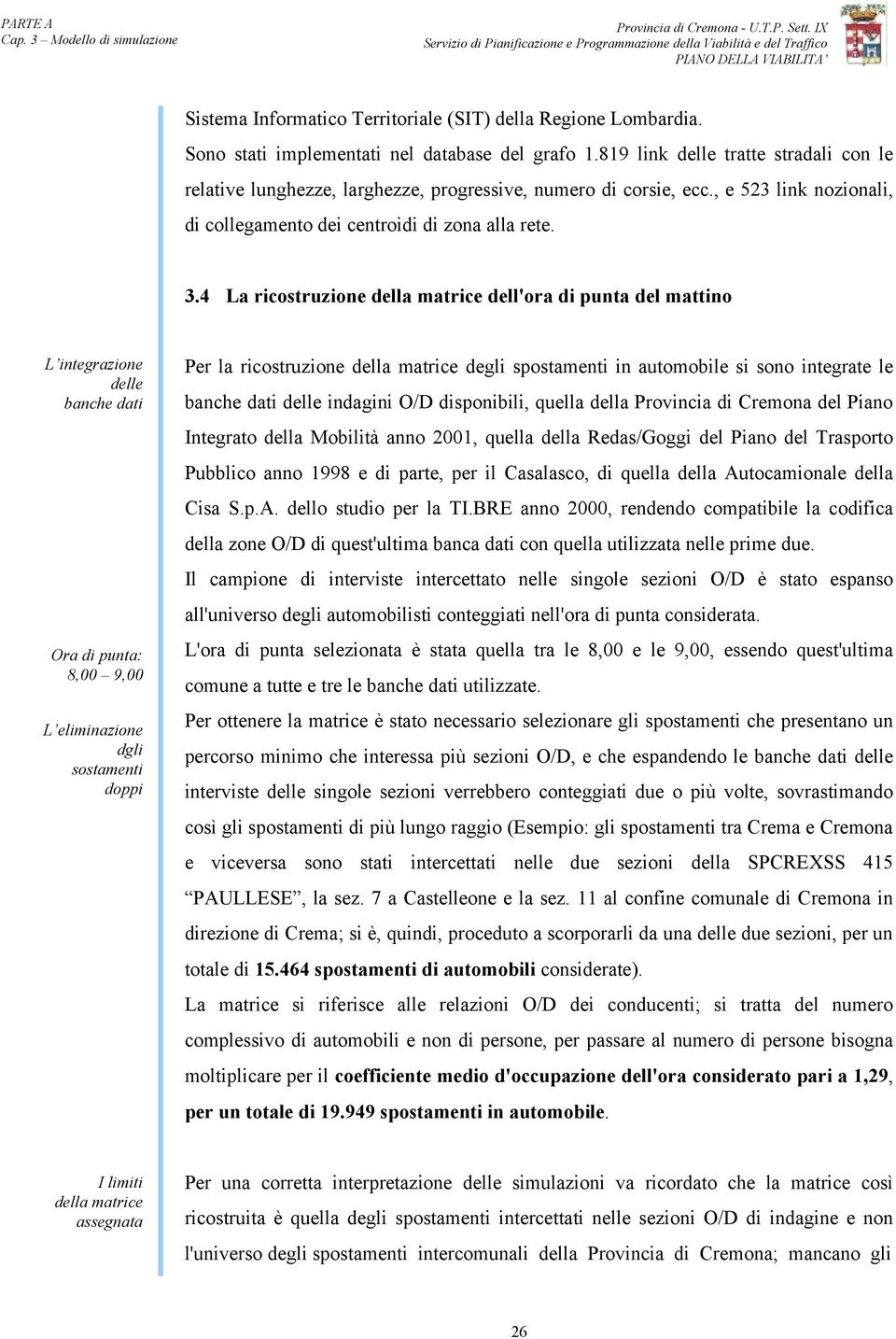 4 La ricostruzione della matrice dell'ora di punta del mattino L integrazione delle banche dati Ora di punta: 8,00 9,00 L eliminazione dgli sostamenti doppi Per la ricostruzione della matrice degli