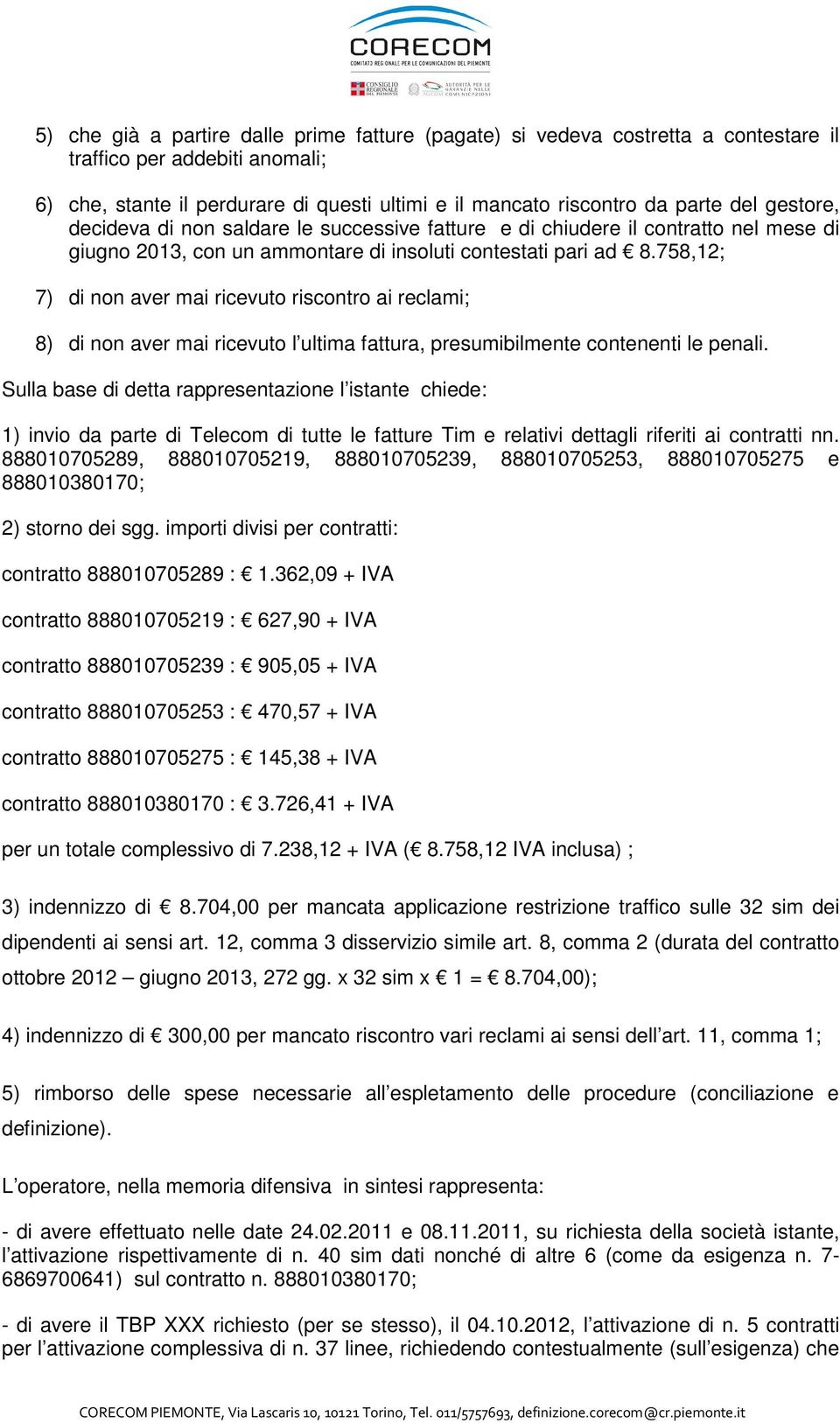 758,12; 7) di non aver mai ricevuto riscontro ai reclami; 8) di non aver mai ricevuto l ultima fattura, presumibilmente contenenti le penali.