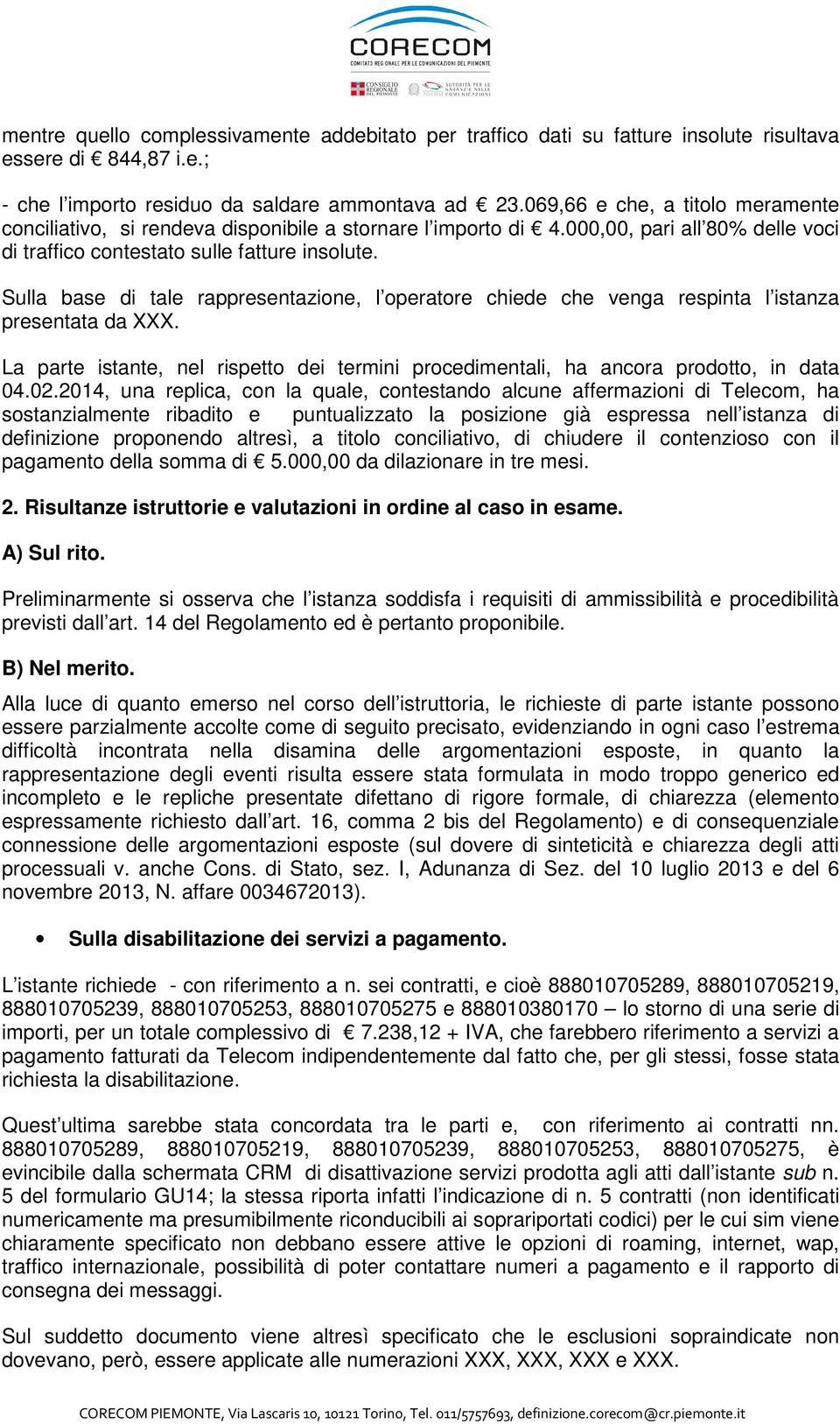 Sulla base di tale rappresentazione, l operatore chiede che venga respinta l istanza presentata da XXX. La parte istante, nel rispetto dei termini procedimentali, ha ancora prodotto, in data 04.02.