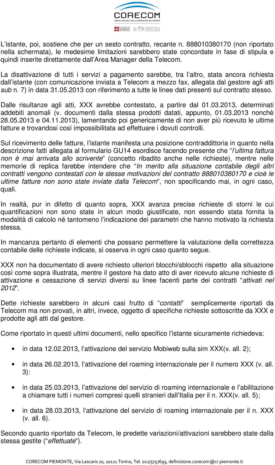 La disattivazione di tutti i servizi a pagamento sarebbe, tra l altro, stata ancora richiesta dall istante (con comunicazione inviata a Telecom a mezzo fax, allegata dal gestore agli atti sub n.