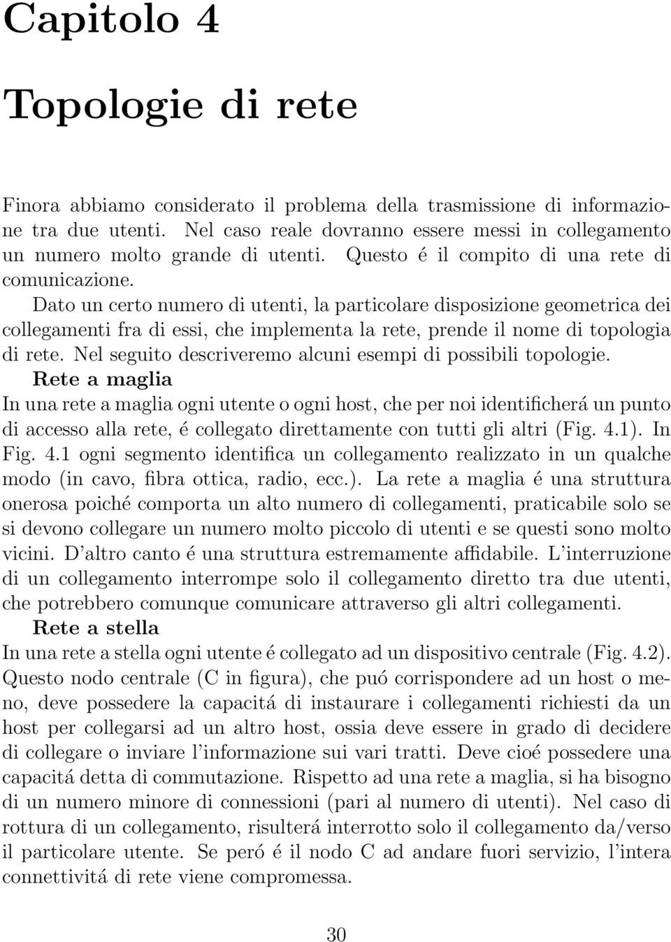 Dato un certo numero di utenti, la particolare disposizione geometrica dei collegamenti ra di essi, che implementa la rete, prende il nome di topologia di rete.