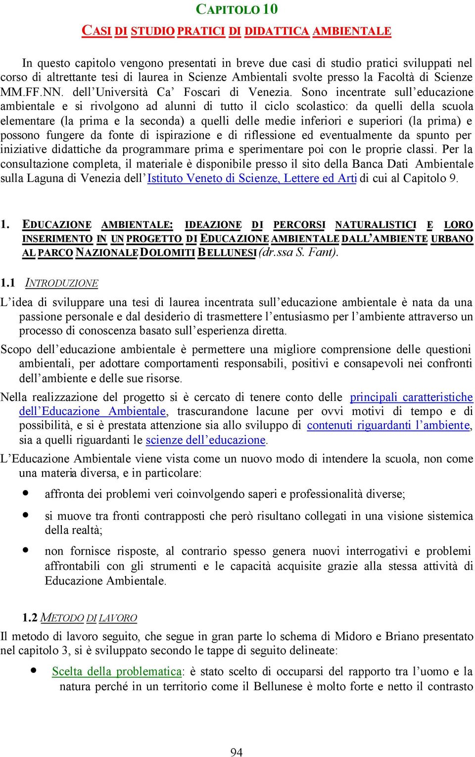 Sono incentrate sull educazione ambientale e si rivolgono ad alunni di tutto il ciclo scolastico: da quelli della scuola elementare (la prima e la seconda) a quelli delle medie inferiori e superiori