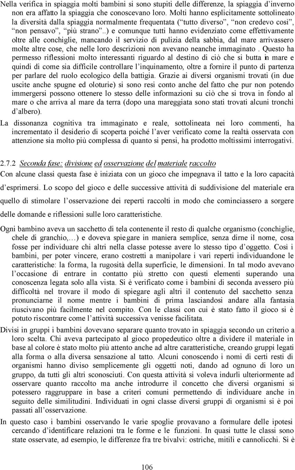 .) e comunque tutti hanno evidenziato come effettivamente oltre alle conchiglie, mancando il servizio di pulizia della sabbia, dal mare arrivassero molte altre cose, che nelle loro descrizioni non