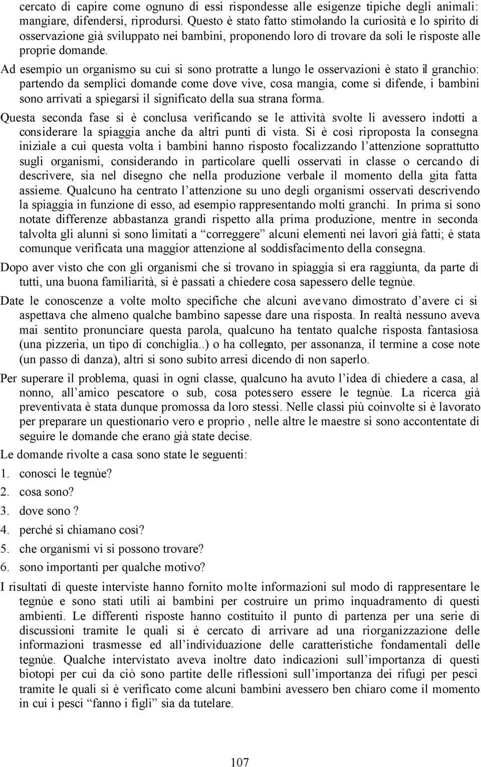 Ad esempio un organismo su cui si sono protratte a lungo le osservazioni è stato il granchio: partendo da semplici domande come dove vive, cosa mangia, come si difende, i bambini sono arrivati a