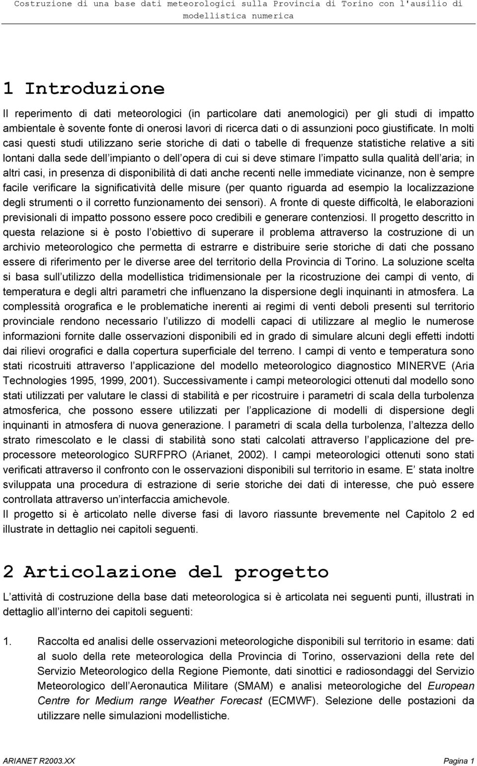 In molti casi questi studi utilizzano serie storiche di dati o tabelle di frequenze statistiche relative a siti lontani dalla sede dell impianto o dell opera di cui si deve stimare l impatto sulla