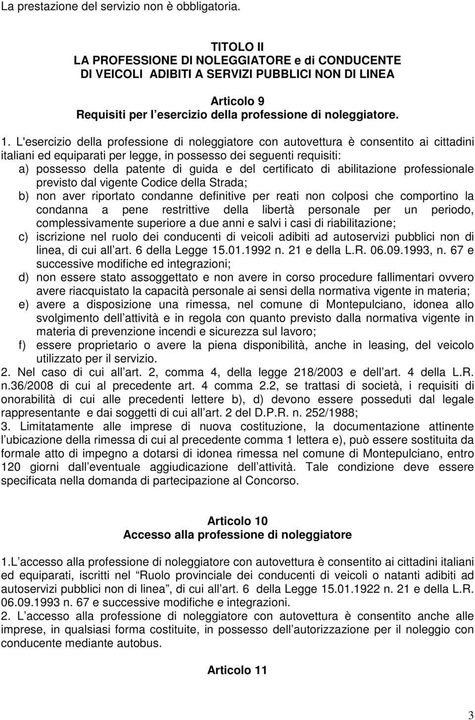 L'esercizio della professione di noleggiatore con autovettura è consentito ai cittadini italiani ed equiparati per legge, in possesso dei seguenti requisiti: a) possesso della patente di guida e del