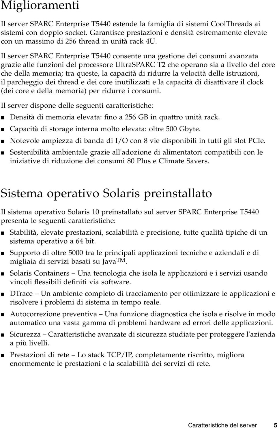 Il server SPARC Enterprise T5440 consente una gestione dei consumi avanzata grazie alle funzioni del processore UltraSPARC T2 che operano sia a livello del core che della memoria; tra queste, la