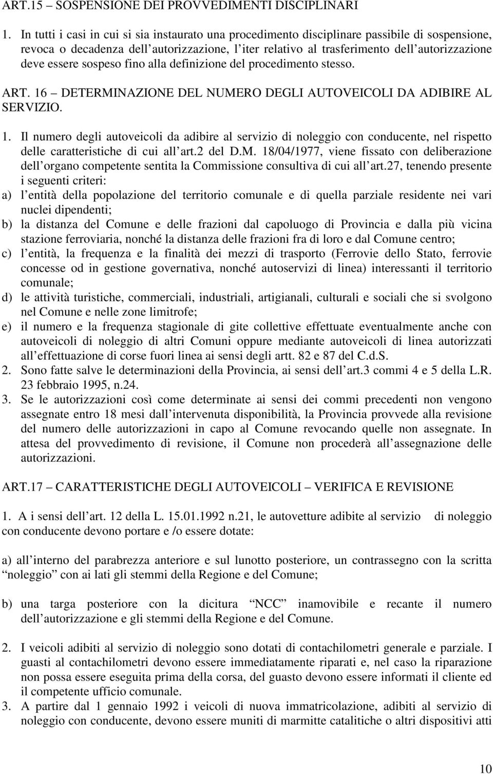 essere sospeso fino alla definizione del procedimento stesso. ART. 16 DETERMINAZIONE DEL NUMERO DEGLI AUTOVEICOLI DA ADIBIRE AL SERVIZIO. 1. Il numero degli autoveicoli da adibire al servizio di noleggio con conducente, nel rispetto delle caratteristiche di cui all art.