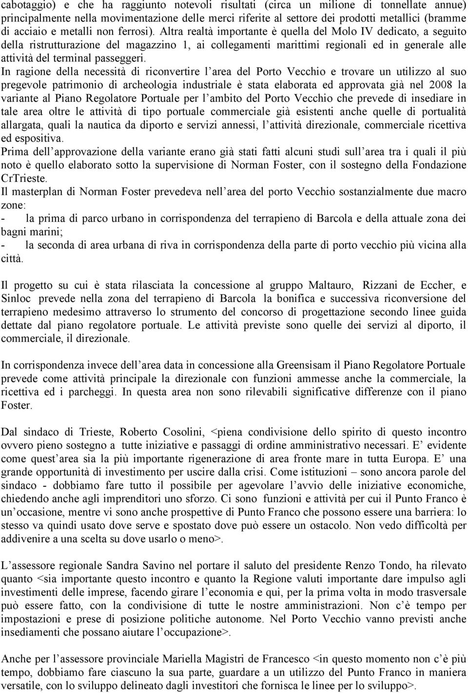 Altra realtà importante è quella del Molo IV dedicato, a seguito della ristrutturazione del magazzino 1, ai collegamenti marittimi regionali ed in generale alle attività del terminal passeggeri.