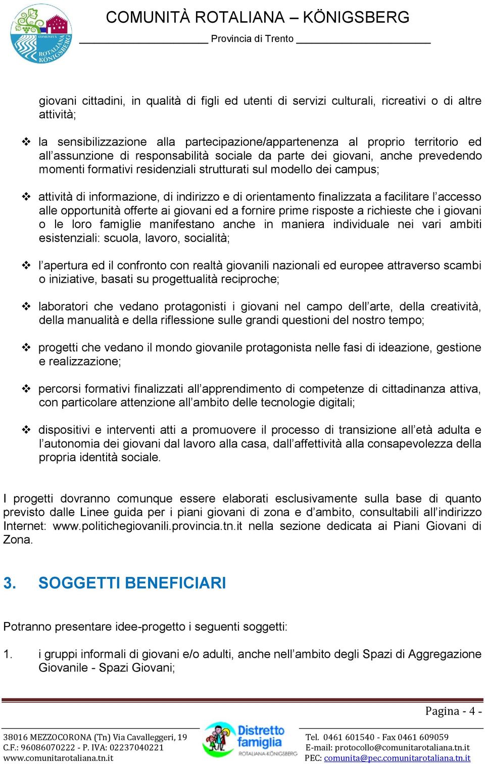 facilitare l accesso alle opportunità offerte ai giovani ed a fornire prime risposte a richieste che i giovani o le loro famiglie manifestano anche in maniera individuale nei vari ambiti