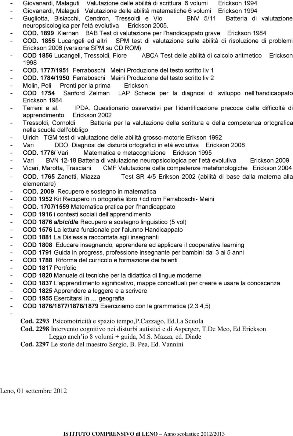1855 Lucangeli ed altri SPM test di valutazione sulle abilità di risoluzione di problemi Erickson 2006 (versione SPM su CD ROM) - COD 1856 Lucangeli, Tressoldi, Fiore ABCA Test delle abilità di