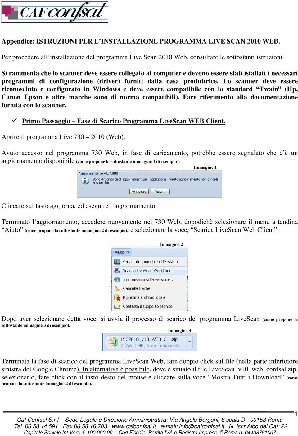 Lo scanner deve essere riconosciuto e configurato in Windows e deve essere compatibile con lo standard Twain (Hp, Canon Epson e altre marche sono di norma compatibili).