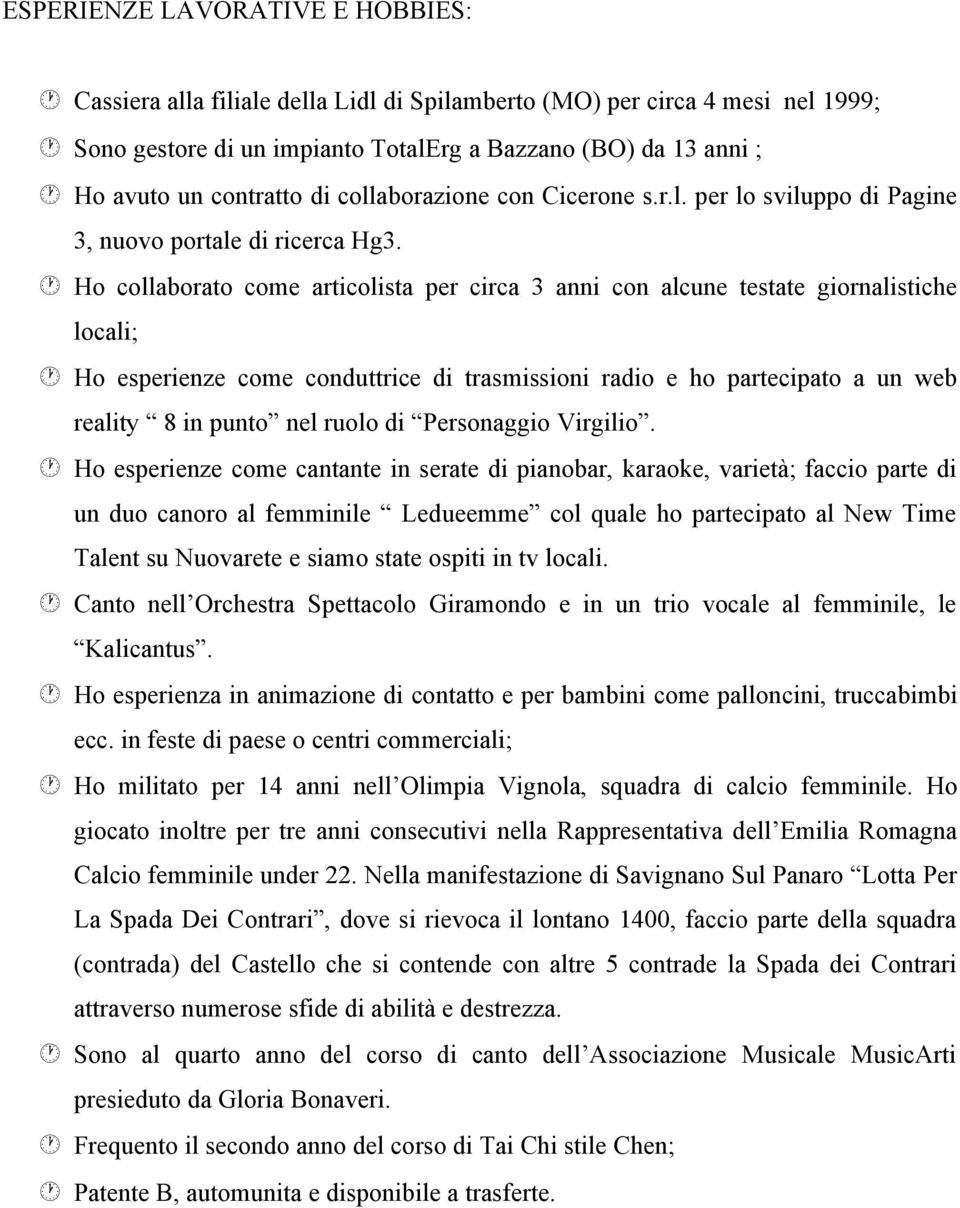 Ho collaborato come articolista per circa 3 anni con alcune testate giornalistiche locali; Ho esperienze come conduttrice di trasmissioni radio e ho partecipato a un web reality 8 in punto nel ruolo