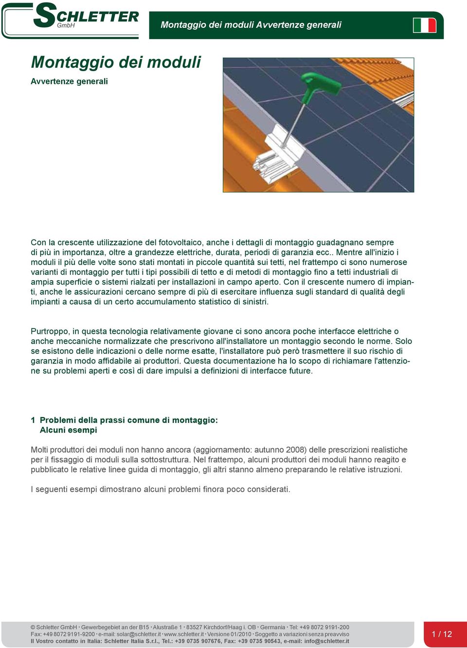 . Mentre all'inizio i moduli il più delle volte sono stati montati in piccole quantità sui tetti, nel frattempo ci sono numerose varianti di montaggio per tutti i tipi possibili di tetto e di metodi