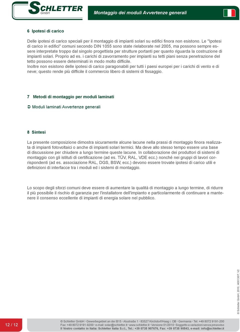 riguarda la costruzione di impianti solari. Proprio ad es. i carichi di zavorramento per impianti su tetti piani senza penetrazione del tetto possono essere determinati in modo molto difficile.