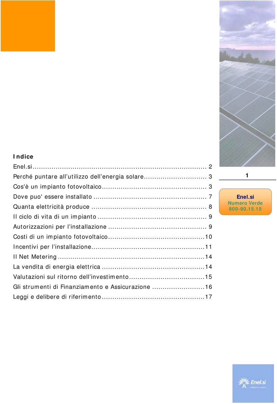 .. 9 Costi di un impianto fotovoltaico...10 Incentivi per l installazione...11 Il Net Metering.