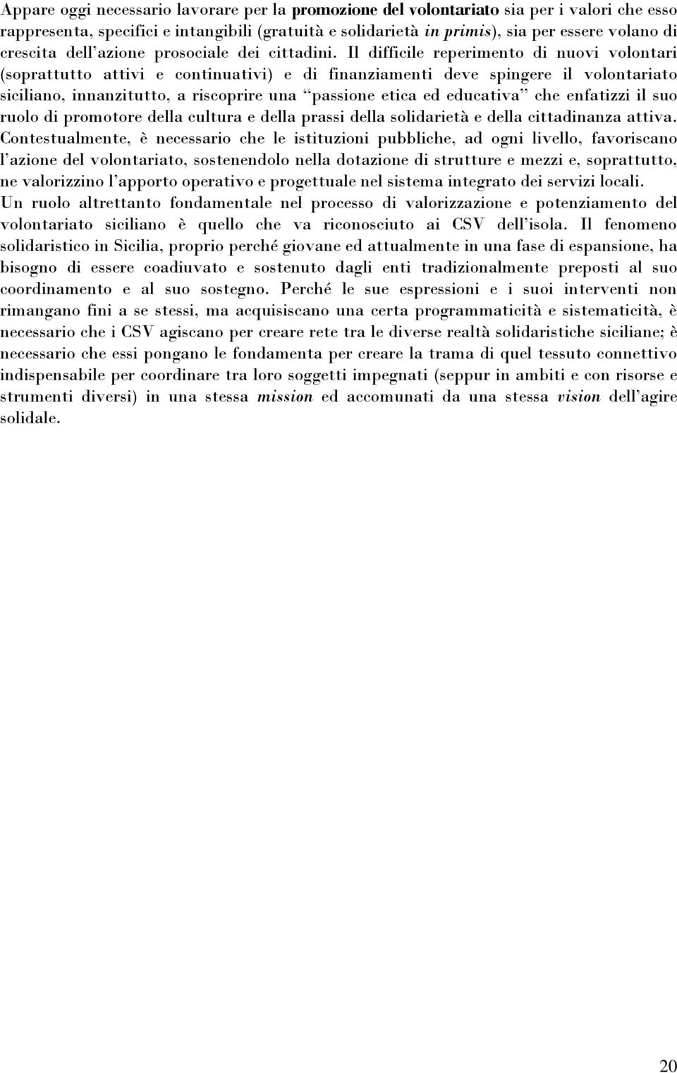 Il difficile reperimento di nuovi volontari (soprattutto attivi e continuativi) e di finanziamenti deve spingere il volontariato siciliano, innanzitutto, a riscoprire una passione etica ed educativa