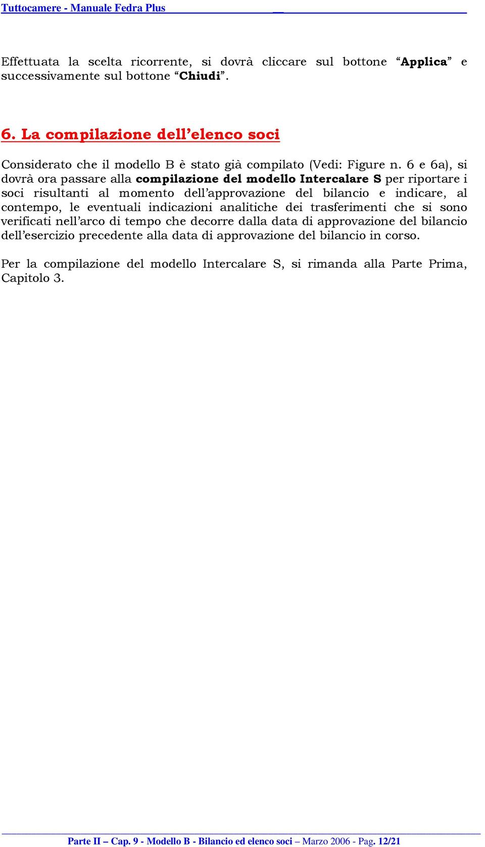 6 e 6a), si dovrà ora passare alla compilazione del modello Intercalare S per riportare i soci risultanti al momento dell approvazione del bilancio e indicare, al contempo, le eventuali