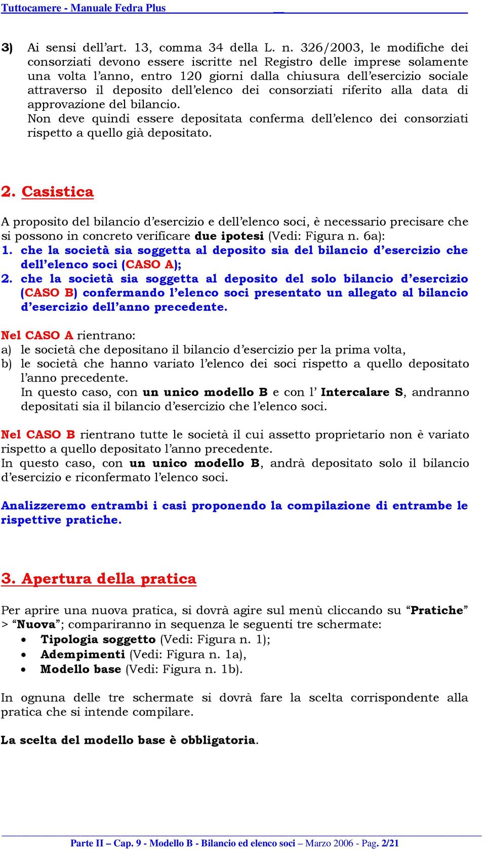 elenco dei consorziati riferito alla data di approvazione del bilancio. Non deve quindi essere depositata conferma dell elenco dei consorziati rispetto a quello già depositato. 2.