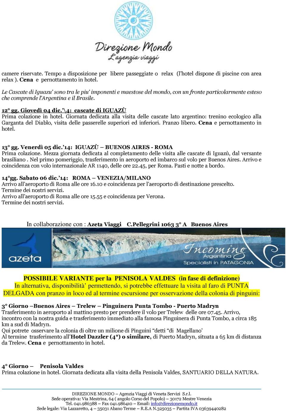 \4: cascate di IGUAZÙ Prima colazione in hotel. Giornata dedicata alla visita delle cascate lato argentino: trenino ecologico alla Garganta del Diablo, visita delle passerelle superiori ed inferiori.