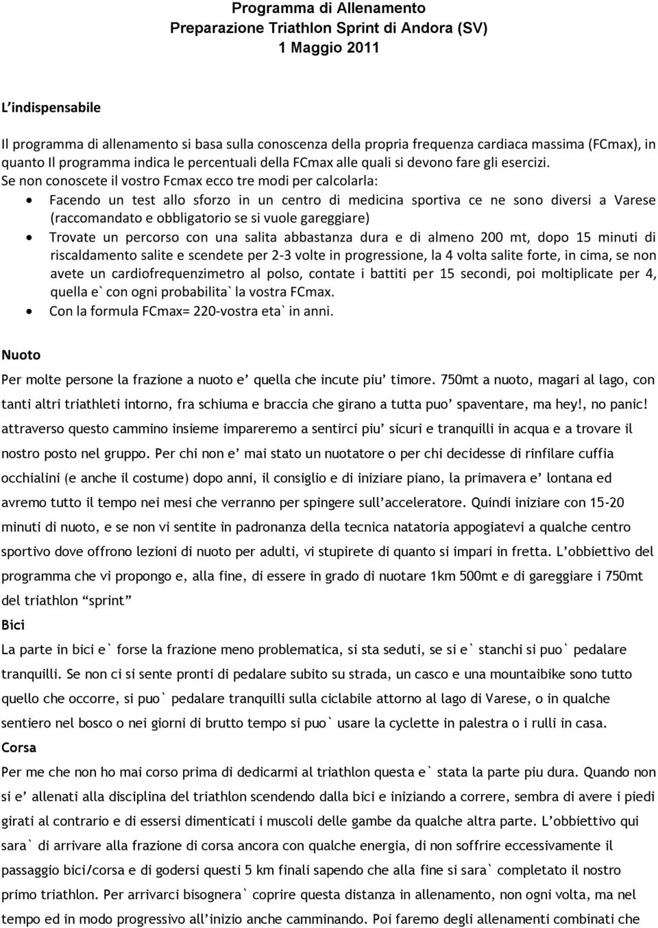 Se non conoscete il vostro Fcmax ecco tre modi per calcolarla: Facendo un test allo sforzo in un centro di medicina sportiva ce ne sono diversi a Varese (raccomandato e obbligatorio se si vuole