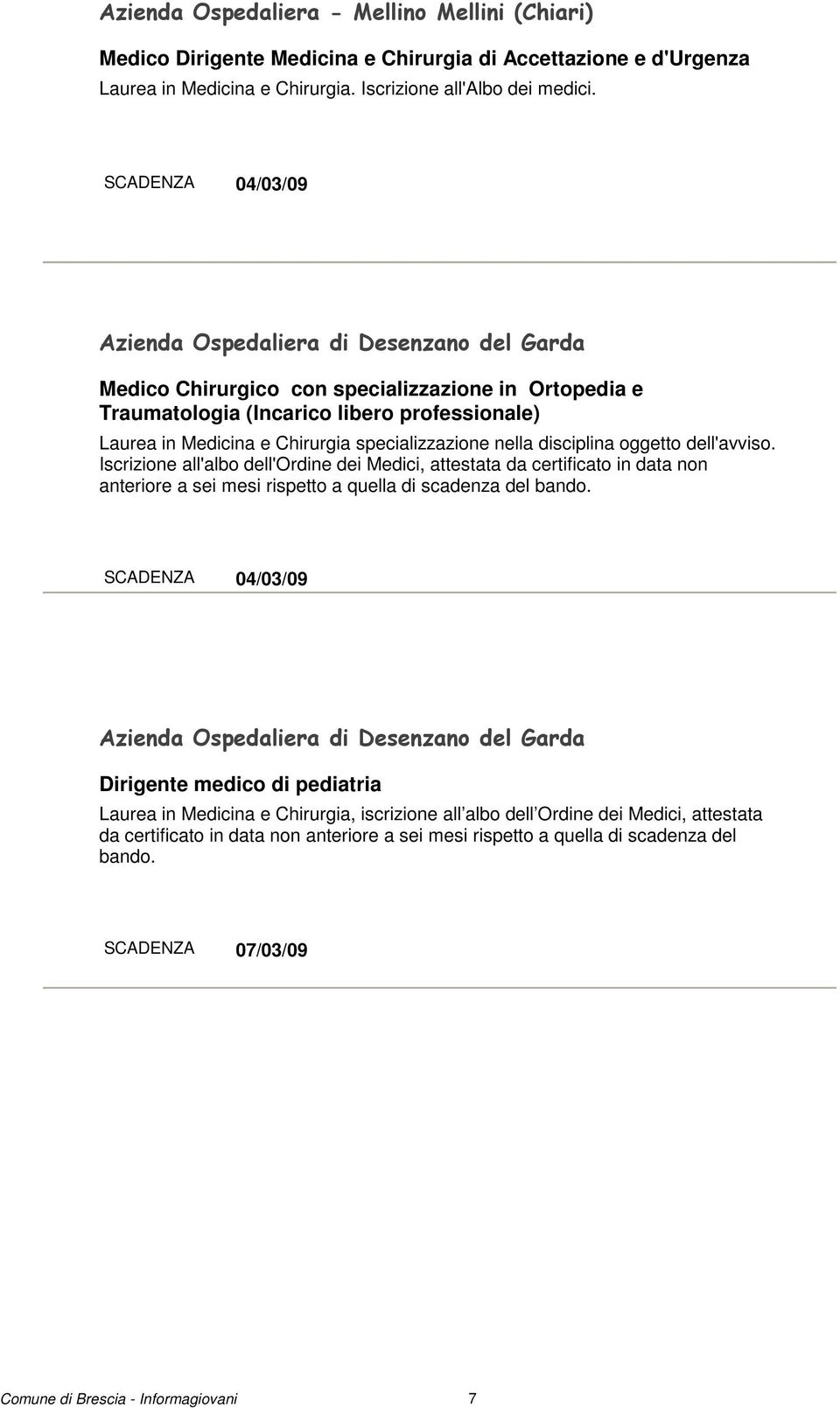 specializzazione nella disciplina oggetto dell'avviso. Iscrizione all'albo dell'ordine dei Medici, attestata da certificato in data non anteriore a sei mesi rispetto a quella di scadenza del bando.