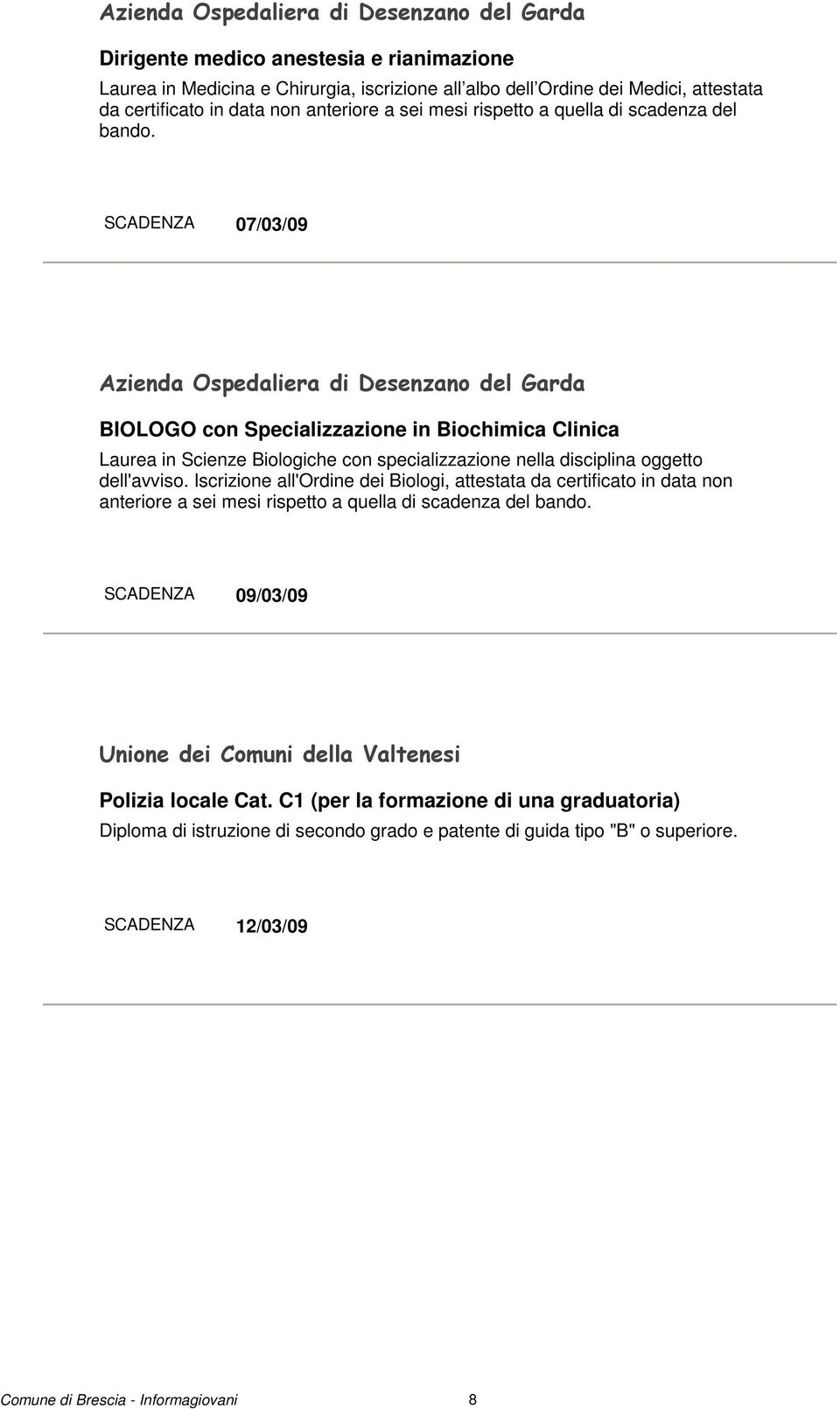 SCADENZA 07/03/09 Azienda Ospedaliera di Desenzano del Garda BIOLOGO con Specializzazione in Biochimica Clinica Laurea in Scienze Biologiche con specializzazione nella disciplina oggetto dell'avviso.