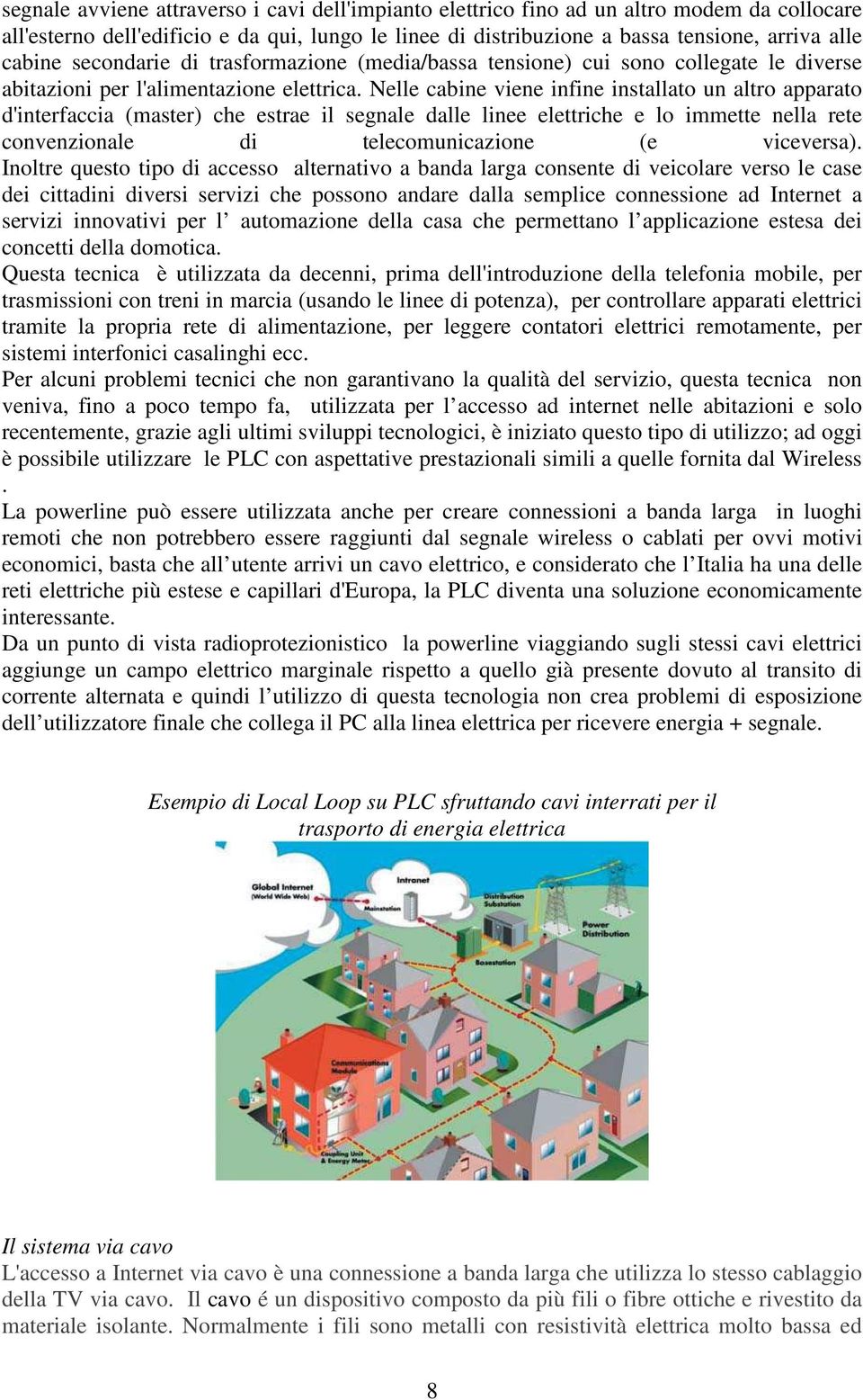 Nelle cabine viene infine installato un altro apparato d'interfaccia (master) che estrae il segnale dalle linee elettriche e lo immette nella rete convenzionale di telecomunicazione (e viceversa).