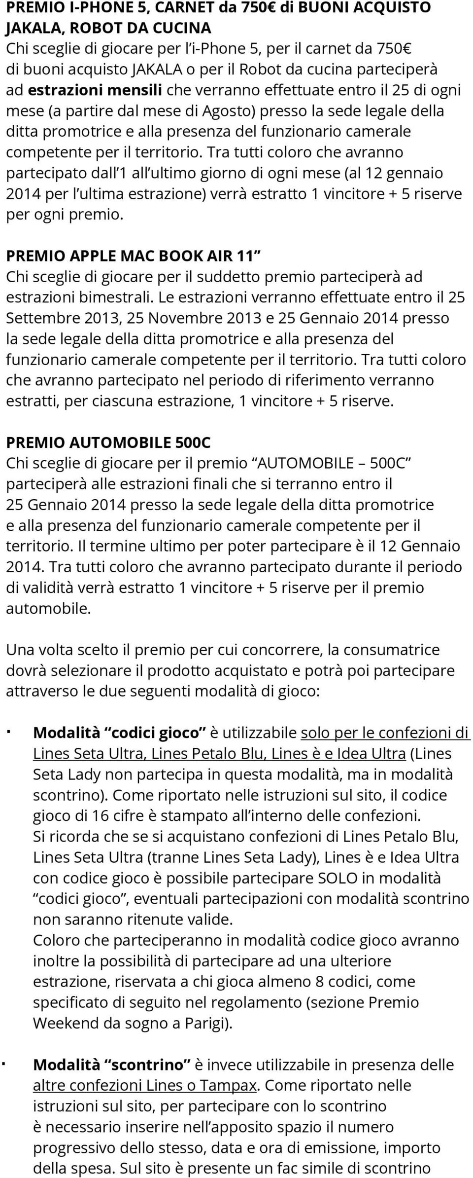 il territorio. Tra tutti coloro che avranno partecipato dall 1 all ultimo giorno di ogni mese (al 12 gennaio 2014 per l ultima estrazione) verrà estratto 1 vincitore + 5 riserve per ogni premio.