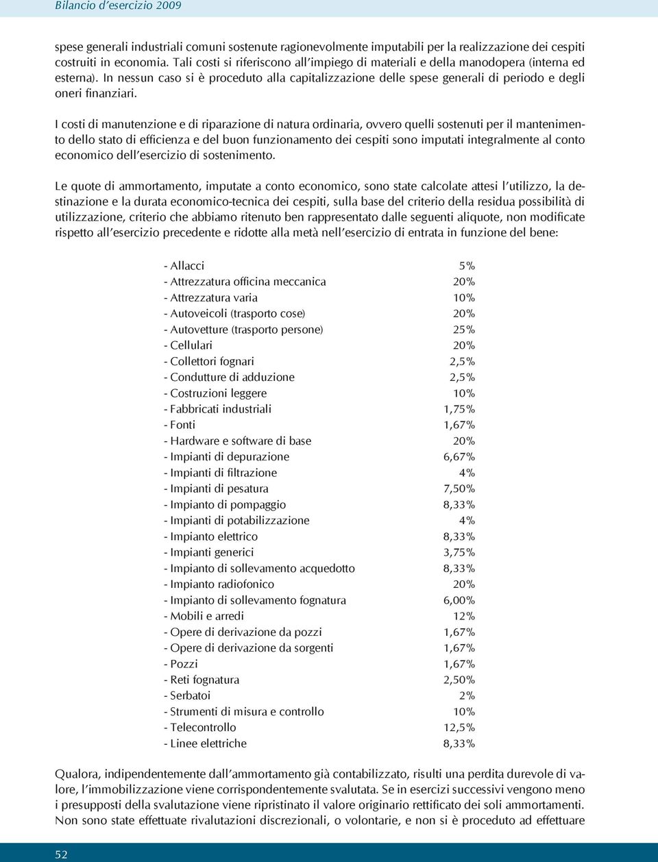 In nessun caso si è proceduto alla capitalizzazione delle spese generali di periodo e degli oneri finanziari.