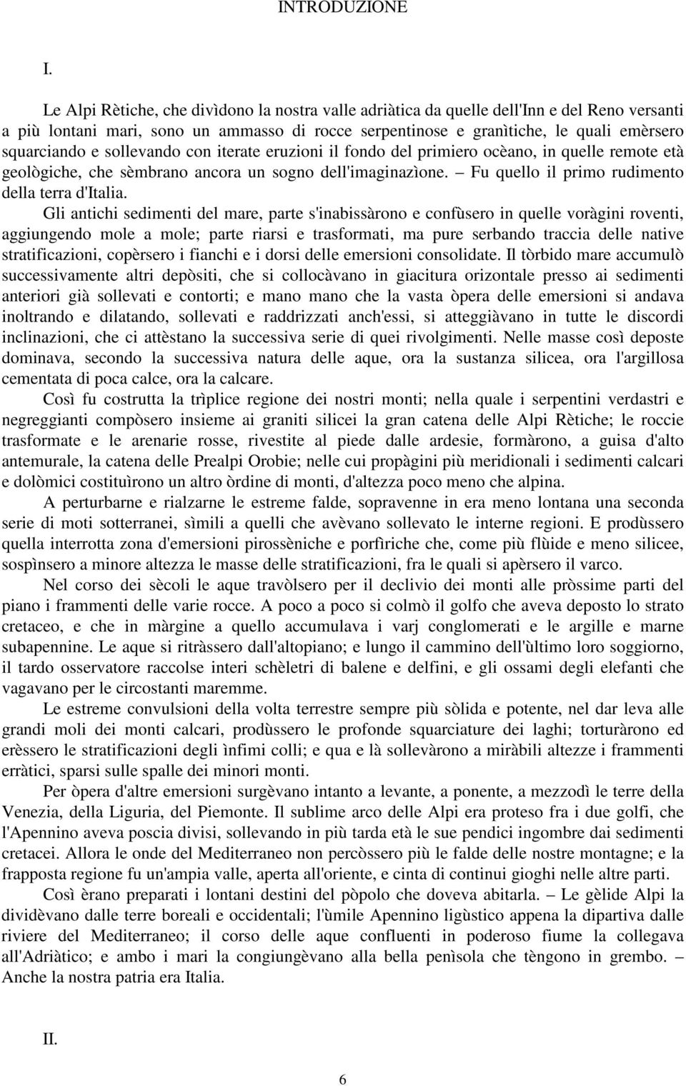 sollevando con iterate eruzioni il fondo del primiero ocèano, in quelle remote età geològiche, che sèmbrano ancora un sogno dell'imaginazìone. Fu quello il primo rudimento della terra d'italia.