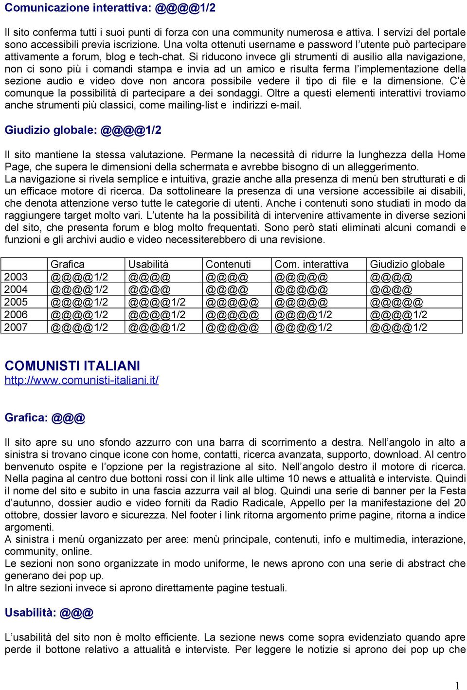 Si riducono invece gli strumenti di ausilio alla navigazione, non ci sono più i comandi stampa e invia ad un amico e risulta ferma l implementazione della sezione audio e video dove non ancora