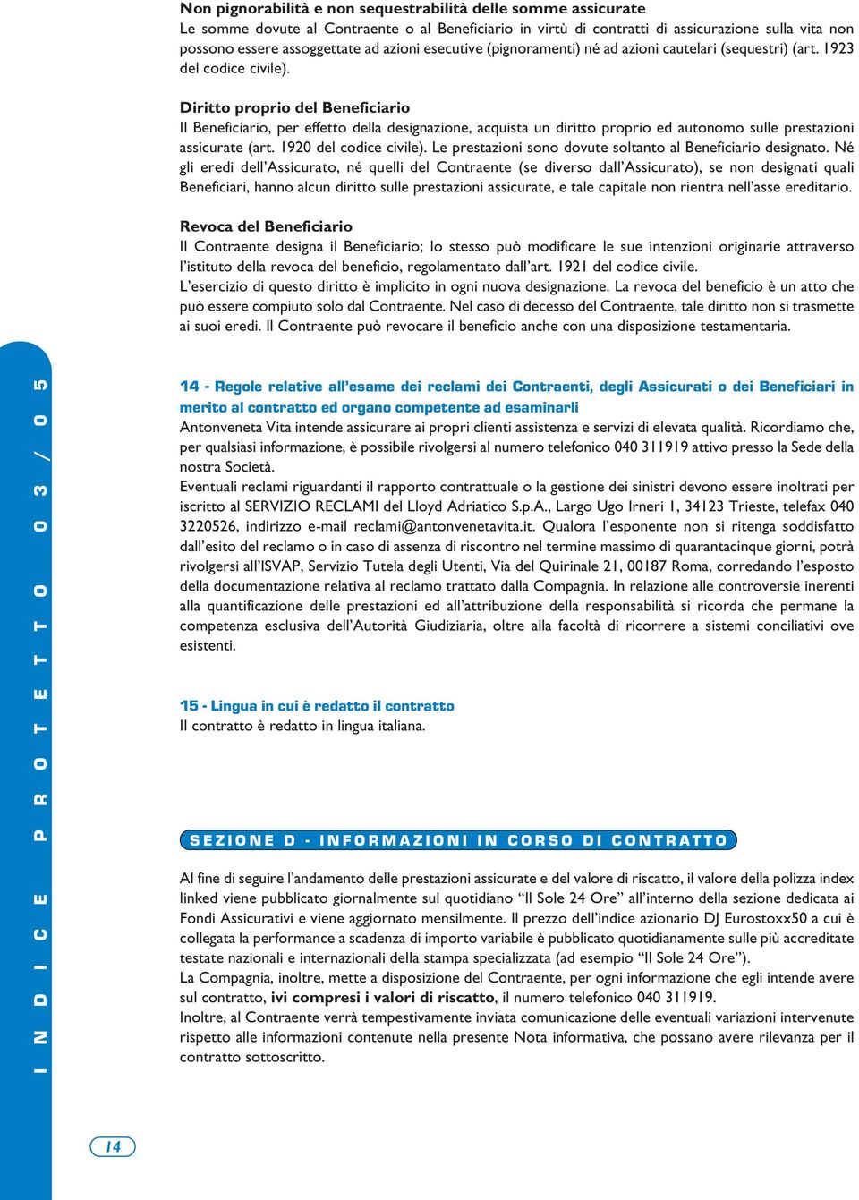 Diritto proprio del Beneficiario Il Beneficiario, per effetto della designazione, acquista un diritto proprio ed autonomo sulle prestazioni assicurate (art. 1920 del codice civile).