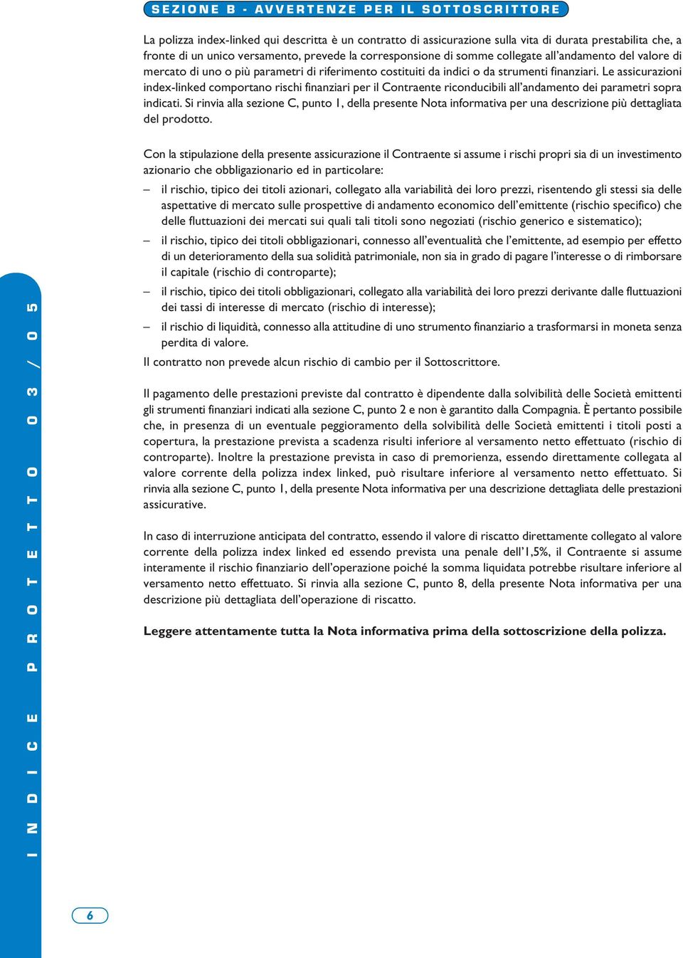 Le assicurazioni index-linked comportano rischi finanziari per il Contraente riconducibili all andamento dei parametri sopra indicati.