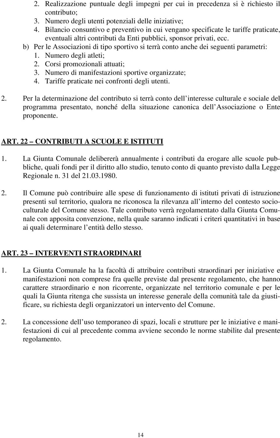 b) Per le Associazioni di tipo sportivo si terrà conto anche dei seguenti parametri: 1. Numero degli atleti; 2. Corsi promozionali attuati; 3. Numero di manifestazioni sportive organizzate; 4.