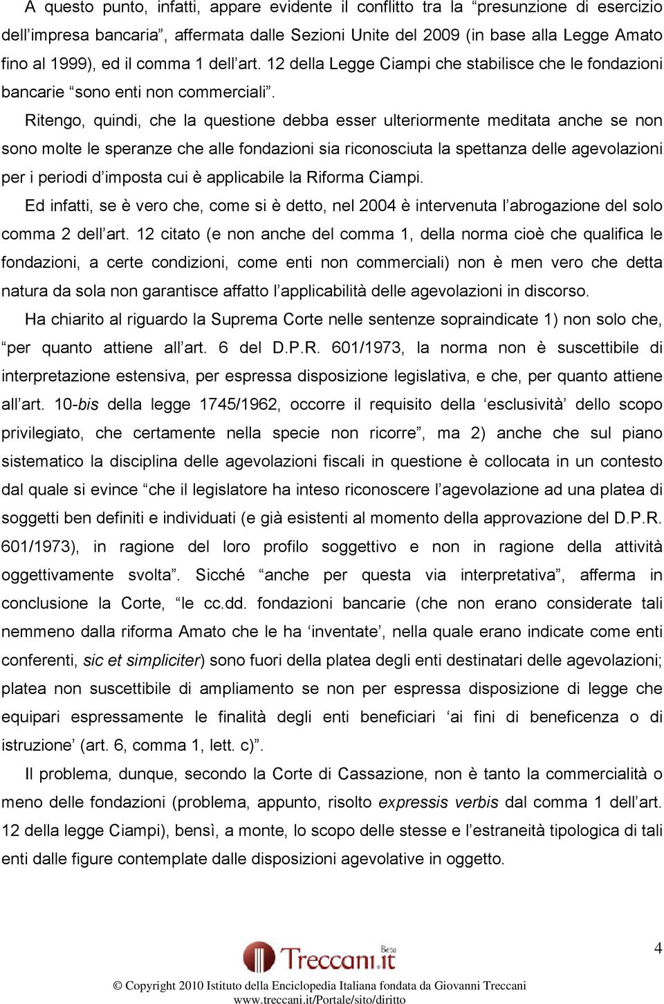 Ritengo, quindi, che la questione debba esser ulteriormente meditata anche se non sono molte le speranze che alle fondazioni sia riconosciuta la spettanza delle agevolazioni per i periodi d imposta