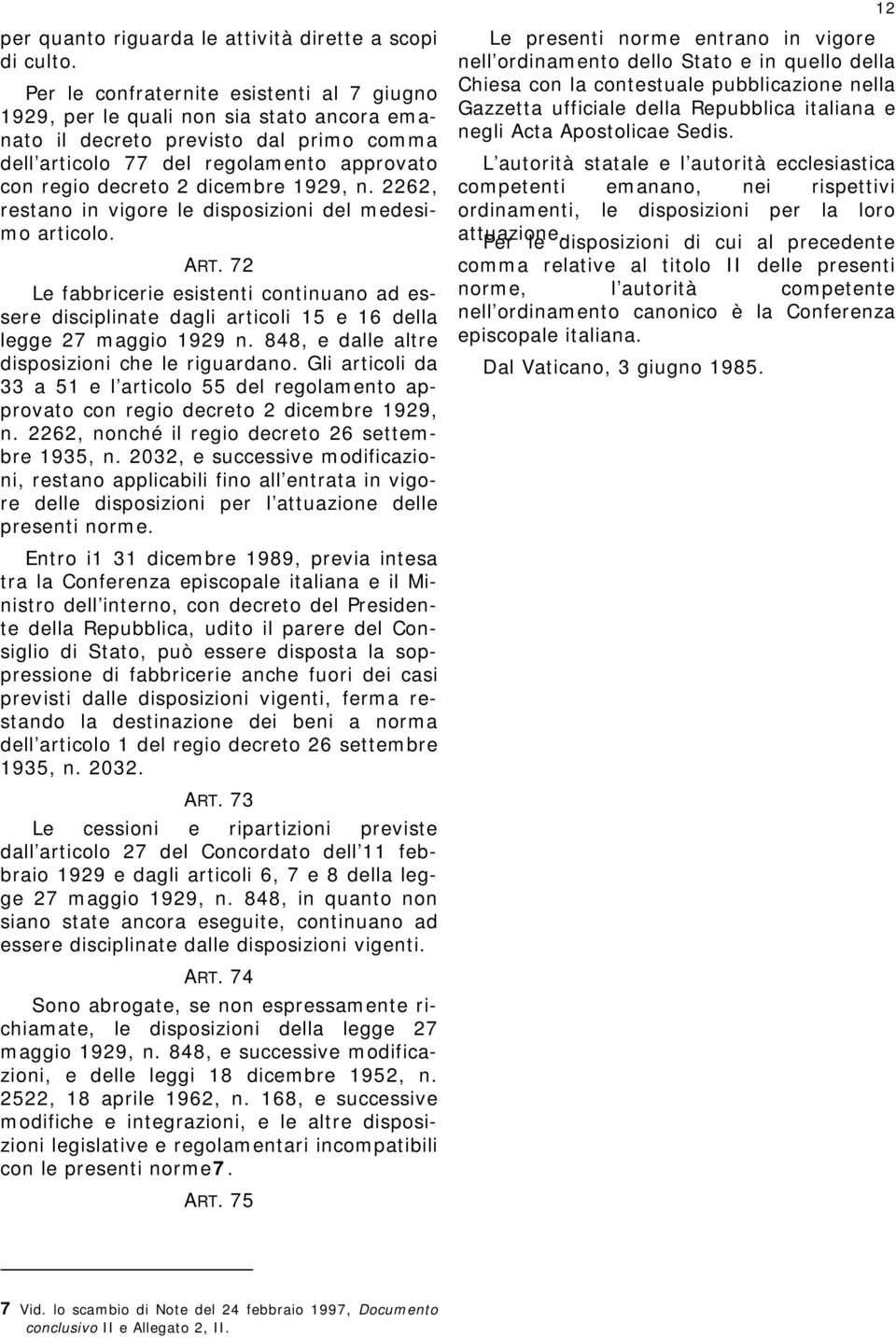 1929, n. 2262, restano in vigore le disposizioni del medesimo articolo. ART. 72 Le fabbricerie esistenti continuano ad essere disciplinate dagli articoli 15 e 16 della legge 27 maggio 1929 n.