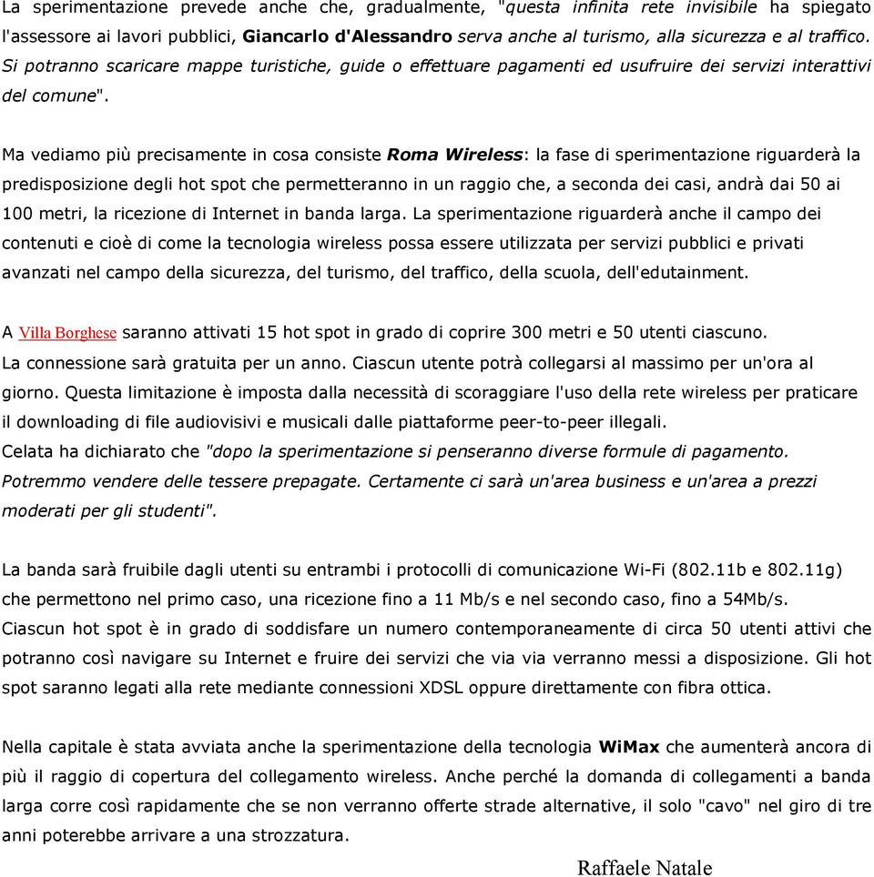 Ma vediamo più precisamente in cosa consiste Roma Wireless: la fase di sperimentazione riguarderà la predisposizione degli hot spot che permetteranno in un raggio che, a seconda dei casi, andrà dai