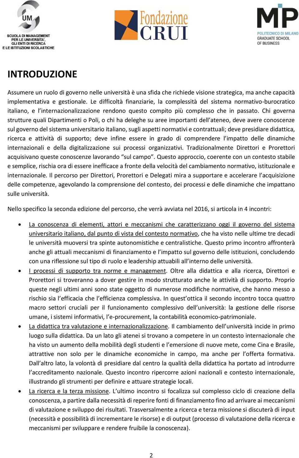 Chi governa strutture quali Dipartimenti o Poli, o chi ha deleghe su aree importanti dell ateneo, deve avere conoscenze sul governo del sistema universitario italiano, sugli aspetti normativi e