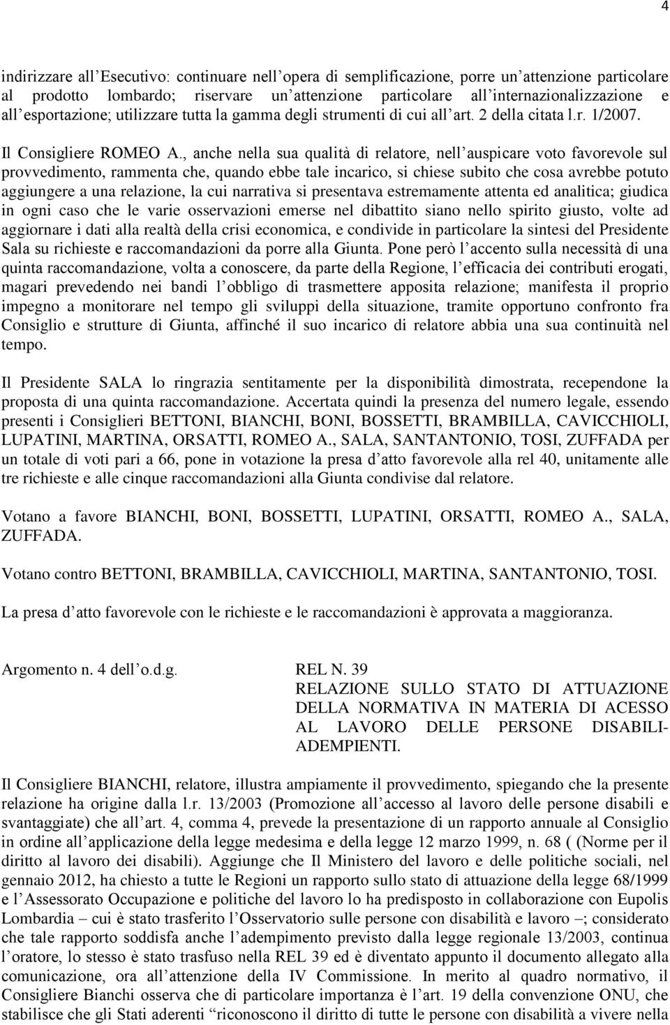 , anche nella sua qualità di relatore, nell auspicare voto favorevole sul provvedimento, rammenta che, quando ebbe tale incarico, si chiese subito che cosa avrebbe potuto aggiungere a una relazione,