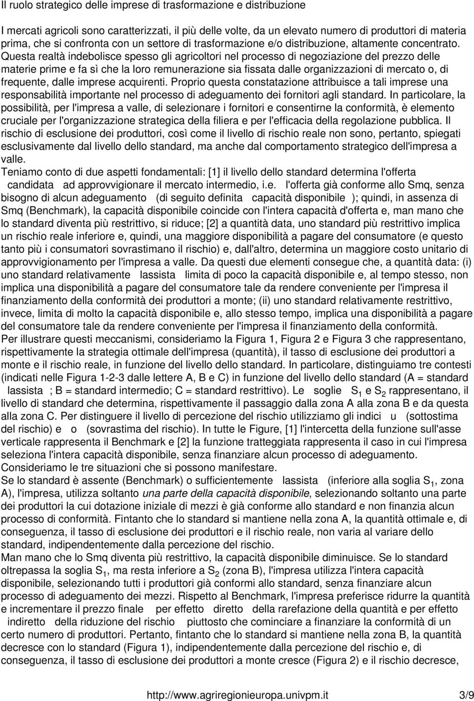 Questa realtà indebolisce spesso gli agricoltori nel processo di negoziazione del prezzo delle materie prime e fa sì che la loro remunerazione sia fissata dalle organizzazioni di mercato o, di