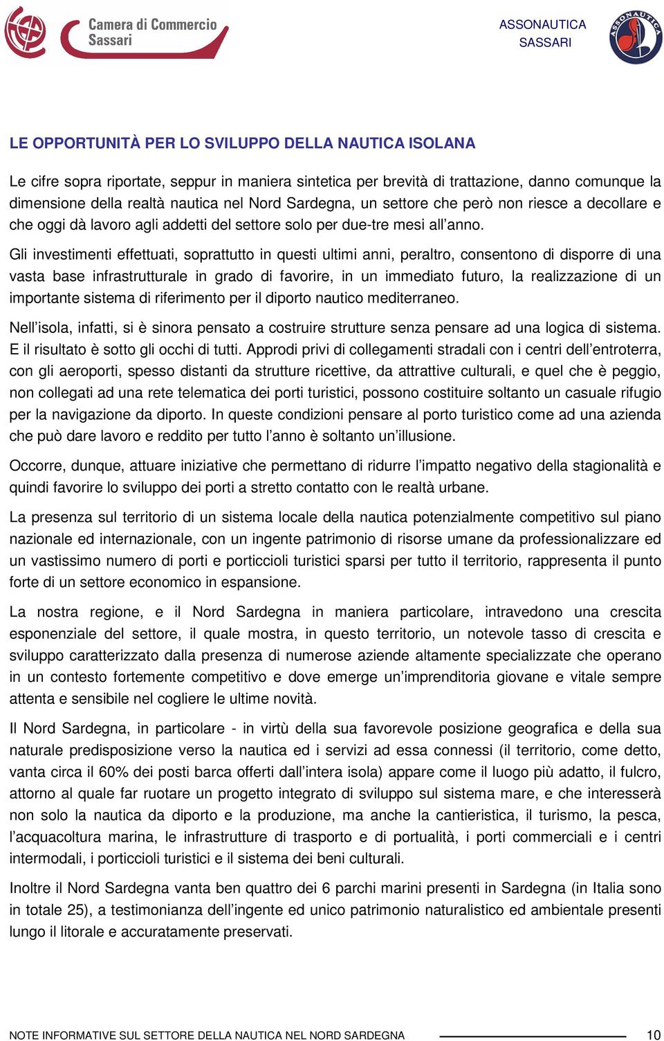 Gli investimenti effettuati, soprattutto in questi ultimi anni, peraltro, consentono di disporre di una vasta base infrastrutturale in grado di favorire, in un immediato futuro, la realizzazione di