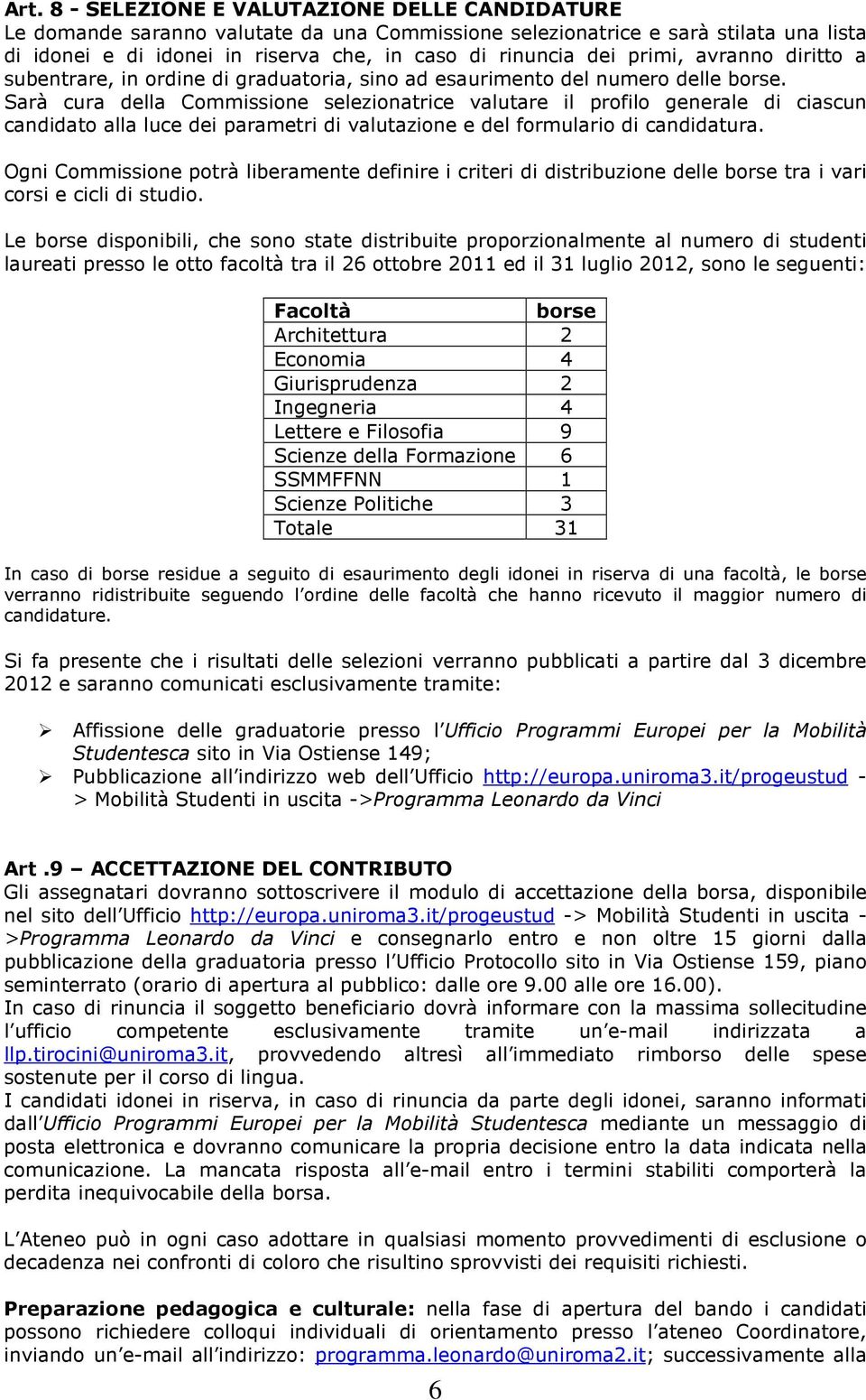 Sarà cura della Commissione selezionatrice valutare il profilo generale di ciascun candidato alla luce dei parametri di valutazione e del formulario di candidatura.