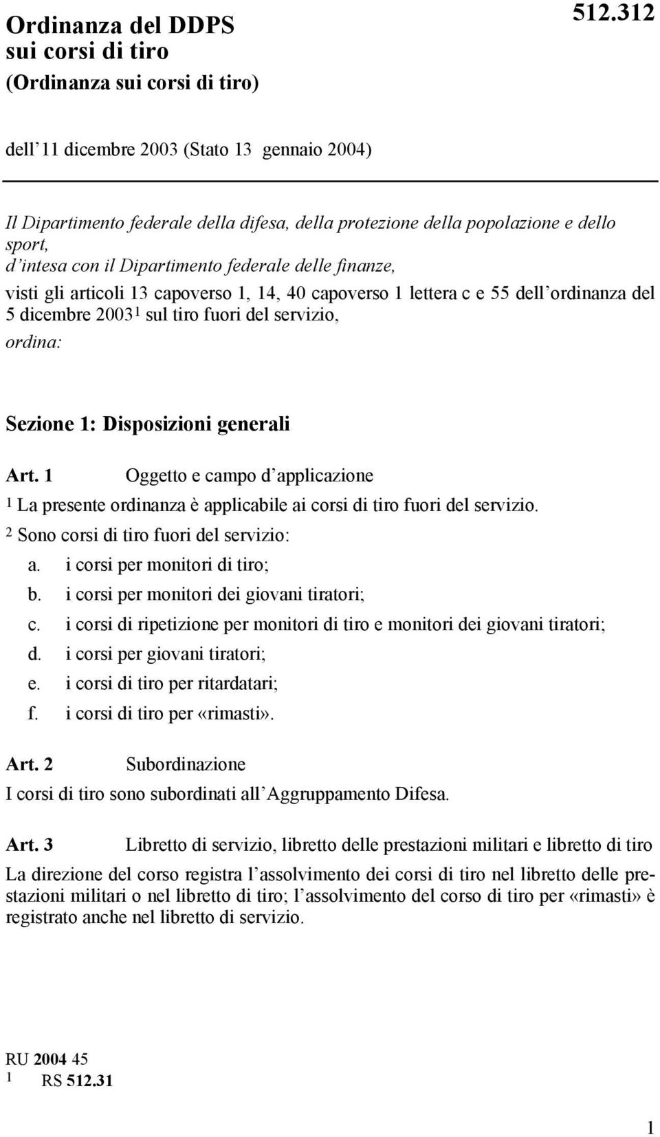 gli articoli 13 capoverso 1, 14, 40 capoverso 1 lettera c e 55 dell ordinanza del 5 dicembre 2003 1 sul tiro fuori del servizio, ordina: Sezione 1: Disposizioni generali Art.