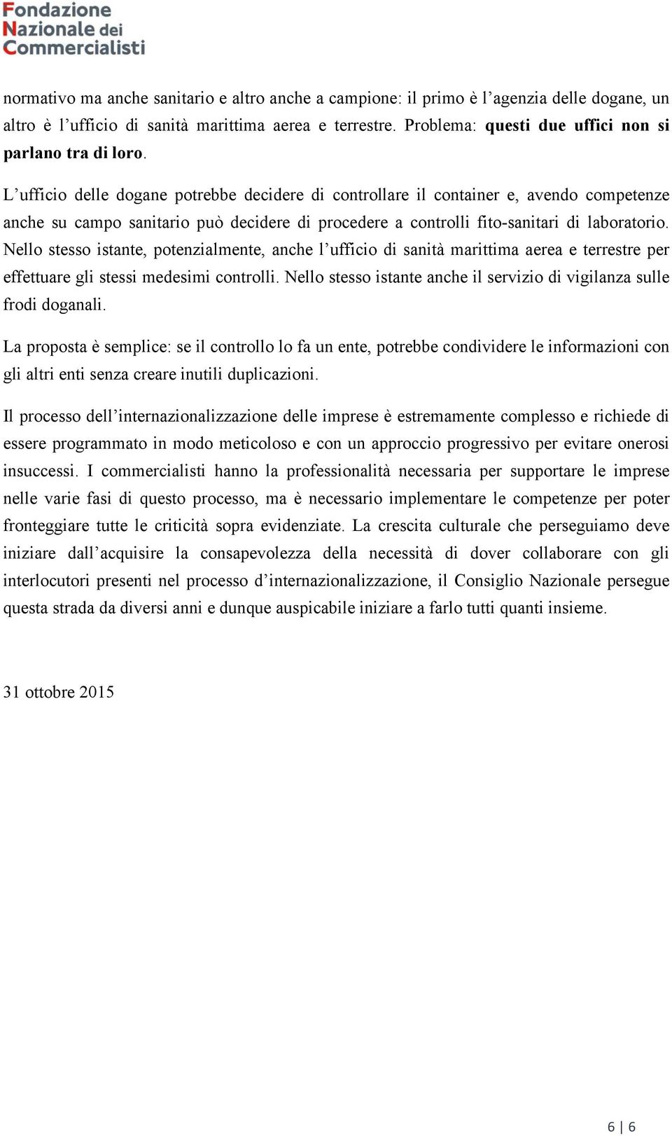 L ufficio delle dogane potrebbe decidere di controllare il container e, avendo competenze anche su campo sanitario può decidere di procedere a controlli fito-sanitari di laboratorio.